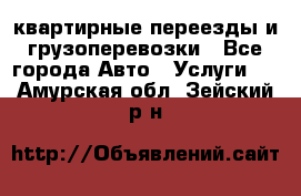 квартирные переезды и грузоперевозки - Все города Авто » Услуги   . Амурская обл.,Зейский р-н